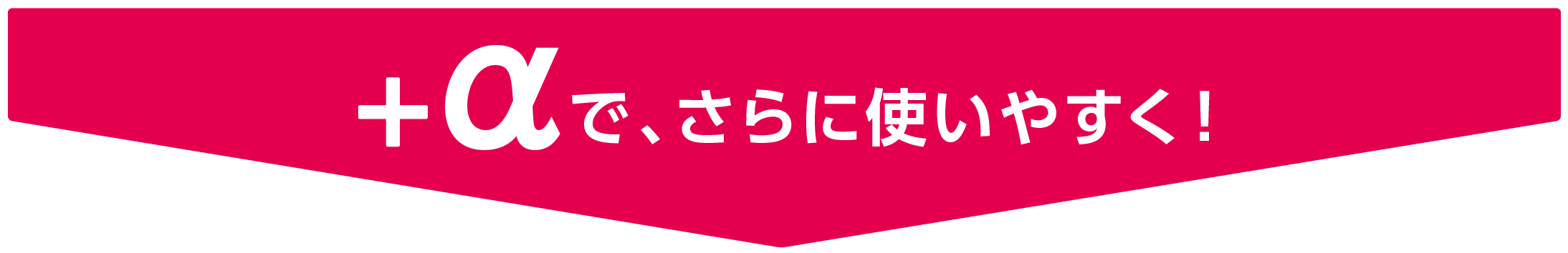 ＋αで、さらに使いやすく！